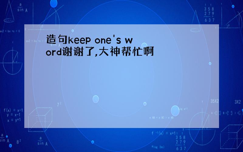 造句keep one's word谢谢了,大神帮忙啊