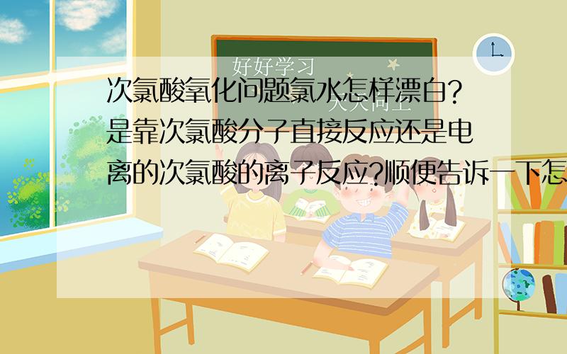 次氯酸氧化问题氯水怎样漂白?是靠次氯酸分子直接反应还是电离的次氯酸的离子反应?顺便告诉一下怎样来判断反应发不发生呢?有些