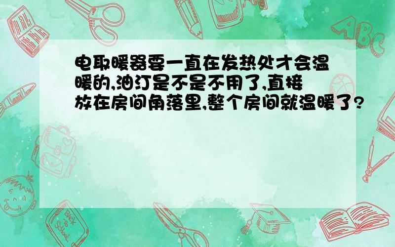 电取暖器要一直在发热处才会温暖的,油汀是不是不用了,直接放在房间角落里,整个房间就温暖了?