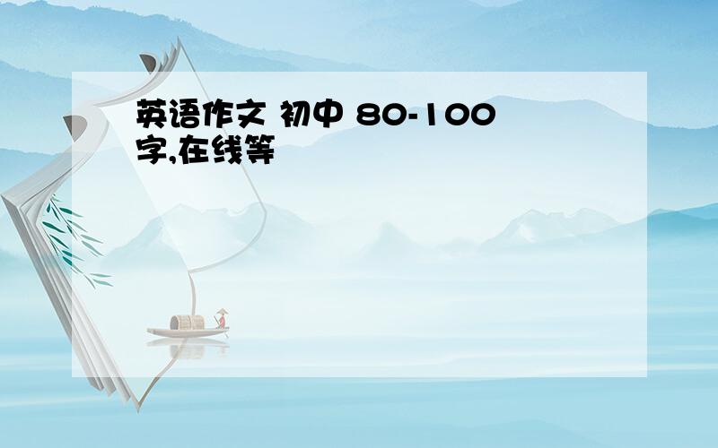 英语作文 初中 80-100字,在线等