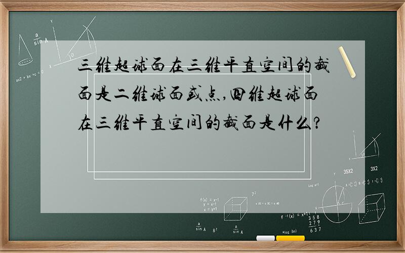 三维超球面在三维平直空间的截面是二维球面或点,四维超球面在三维平直空间的截面是什么?