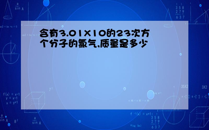 含有3.01X10的23次方个分子的氯气,质量是多少