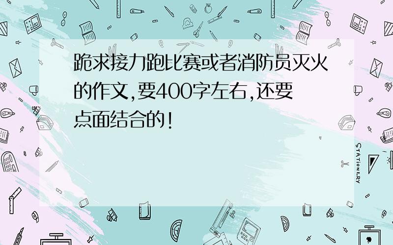 跪求接力跑比赛或者消防员灭火的作文,要400字左右,还要点面结合的!