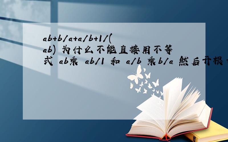 ab+b/a+a/b+1/(ab) 为什么不能直接用不等式 ab乘 ab/1 和 a/b 乘b/a 然后开根号 不都等于