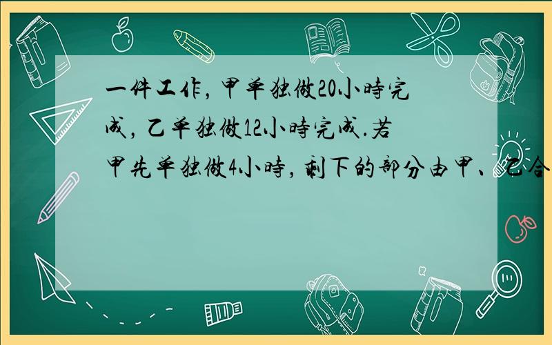 一件工作，甲单独做20小时完成，乙单独做12小时完成．若甲先单独做4小时，剩下的部分由甲、乙合做，问：甲共完成了几小时？