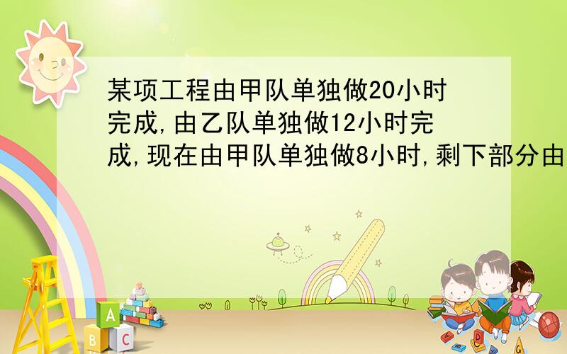 某项工程由甲队单独做20小时完成,由乙队单独做12小时完成,现在由甲队单独做8小时,剩下部分由甲、乙共同完成.(1)问剩