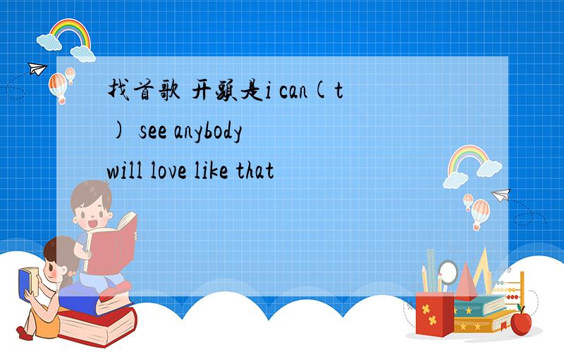 找首歌 开头是i can(t) see anybody will love like that