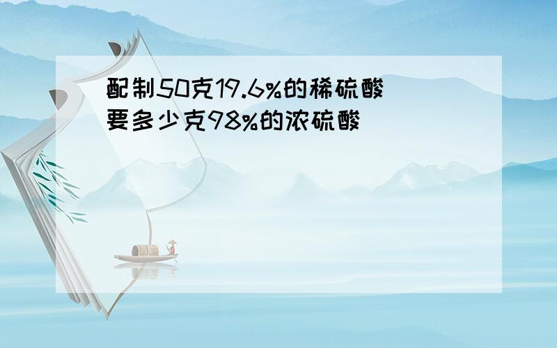 配制50克19.6%的稀硫酸要多少克98%的浓硫酸