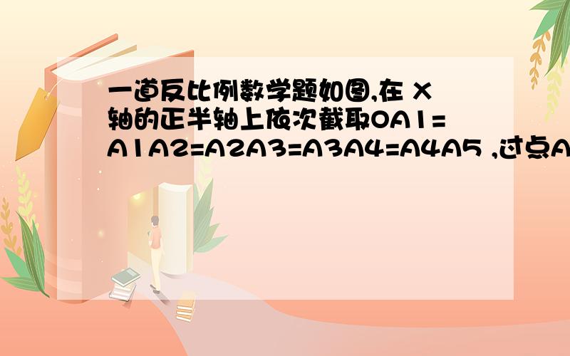 一道反比例数学题如图,在 X轴的正半轴上依次截取OA1=A1A2=A2A3=A3A4=A4A5 ,过点A1 A2 A3