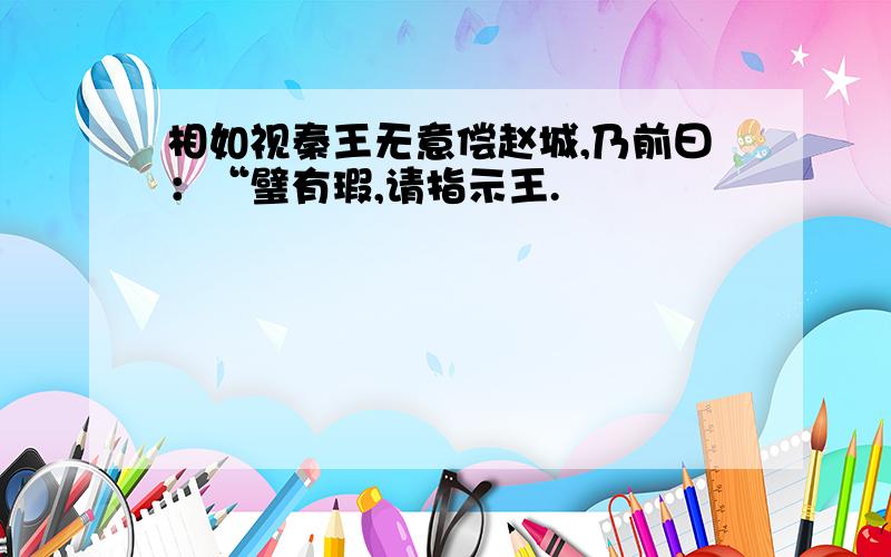 相如视秦王无意偿赵城,乃前曰：“璧有瑕,请指示王.