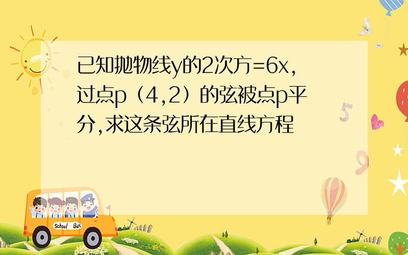 已知抛物线y的2次方=6x,过点p（4,2）的弦被点p平分,求这条弦所在直线方程