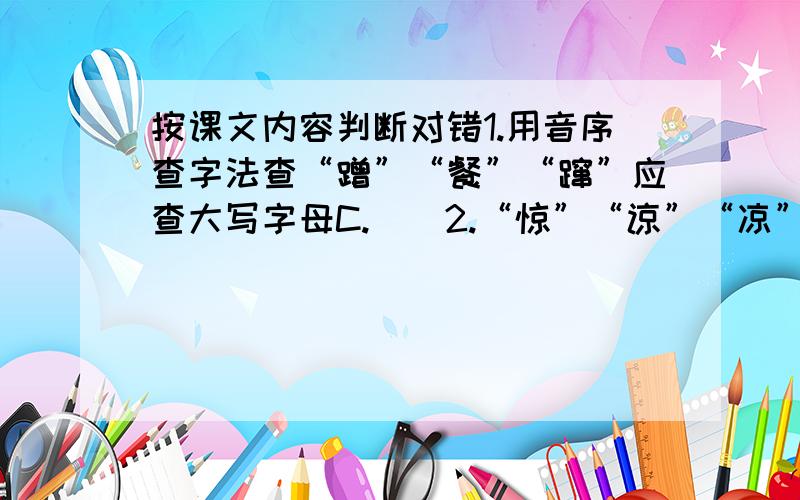 按课文内容判断对错1.用音序查字法查“蹭”“餐”“蹿”应查大写字母C.（）2.“惊”“谅”“凉”是同音字.（ ）3.“它