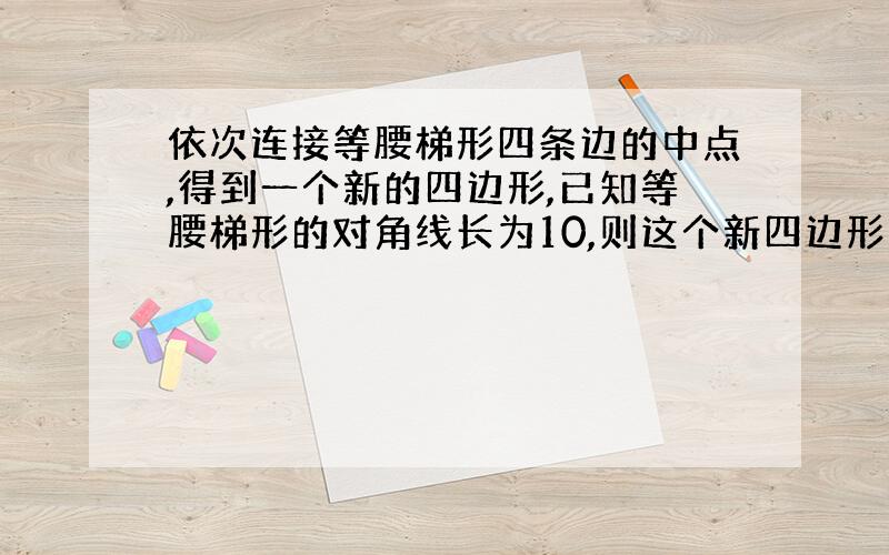 依次连接等腰梯形四条边的中点,得到一个新的四边形,已知等腰梯形的对角线长为10,则这个新四边形周长为?