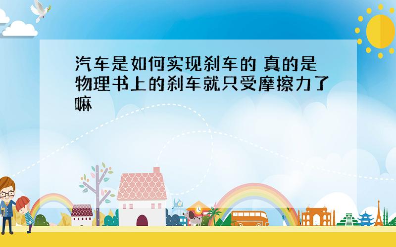 汽车是如何实现刹车的 真的是物理书上的刹车就只受摩擦力了嘛