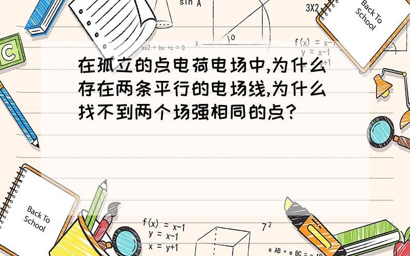 在孤立的点电荷电场中,为什么存在两条平行的电场线,为什么找不到两个场强相同的点?