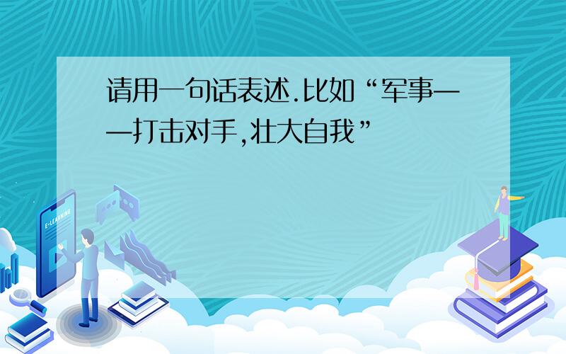 请用一句话表述.比如“军事——打击对手,壮大自我”