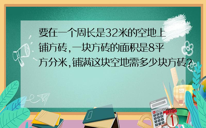 要在一个周长是32米的空地上铺方砖,一块方砖的面积是8平方分米,铺满这块空地需多少块方砖?