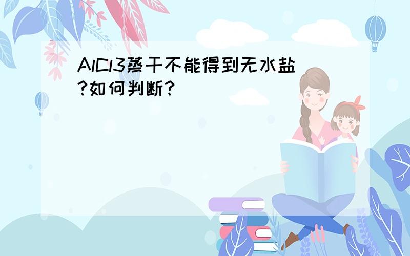 AlCl3蒸干不能得到无水盐?如何判断?