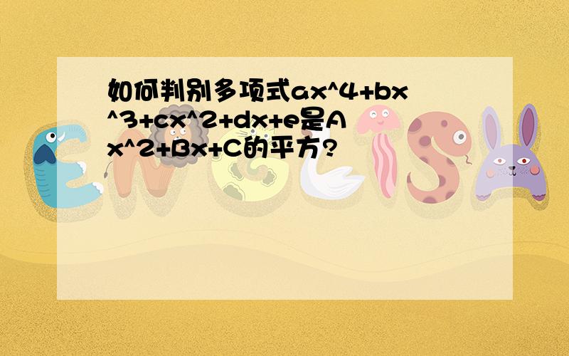 如何判别多项式ax^4+bx^3+cx^2+dx+e是Ax^2+Bx+C的平方?