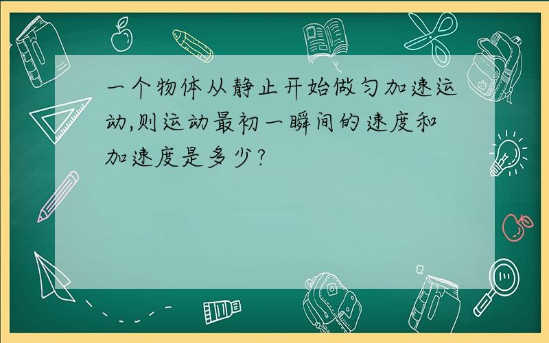 一个物体从静止开始做匀加速运动,则运动最初一瞬间的速度和加速度是多少?