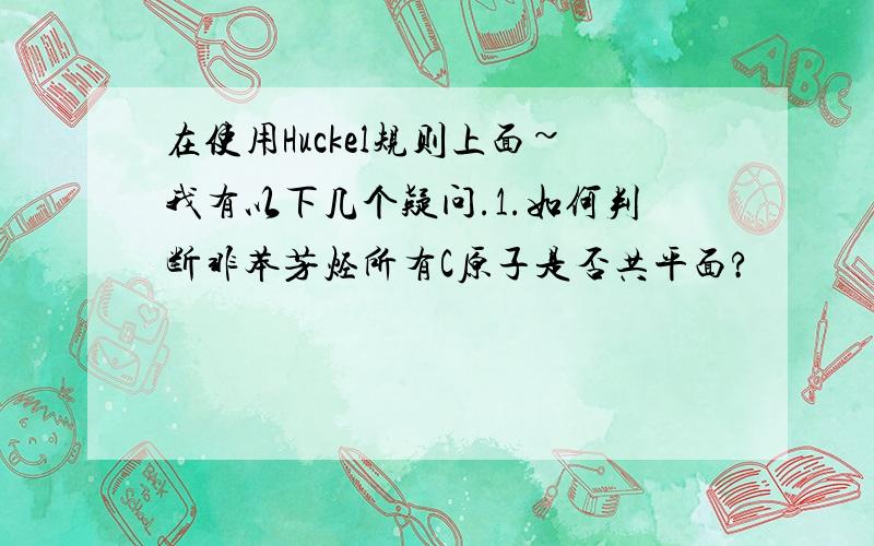 在使用Huckel规则上面~我有以下几个疑问.1.如何判断非苯芳烃所有C原子是否共平面?