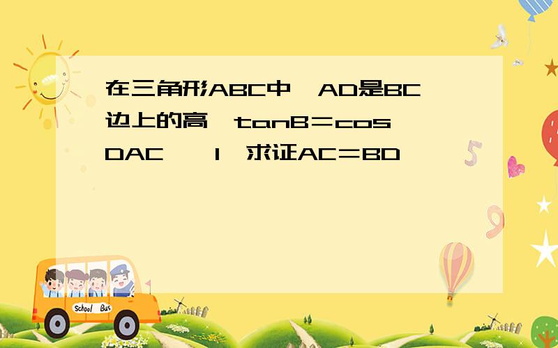 在三角形ABC中,AD是BC边上的高,tanB＝cos∠DAC,﹙1﹚求证AC＝BD