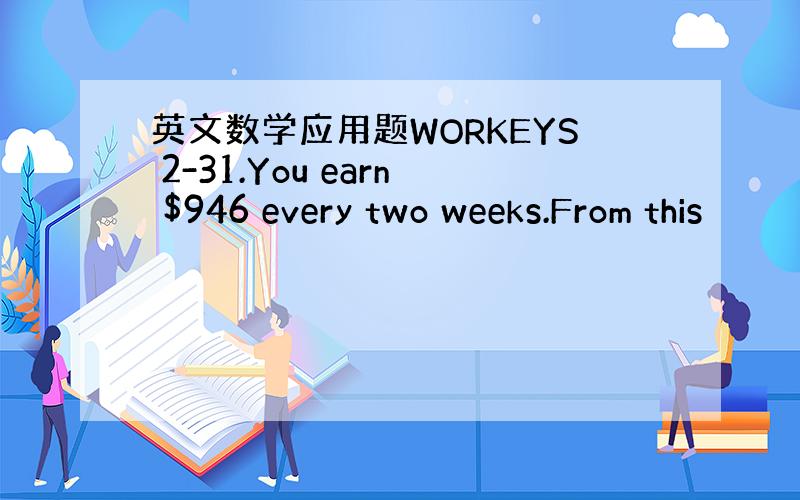 英文数学应用题WORKEYS 2-31.You earn $946 every two weeks.From this