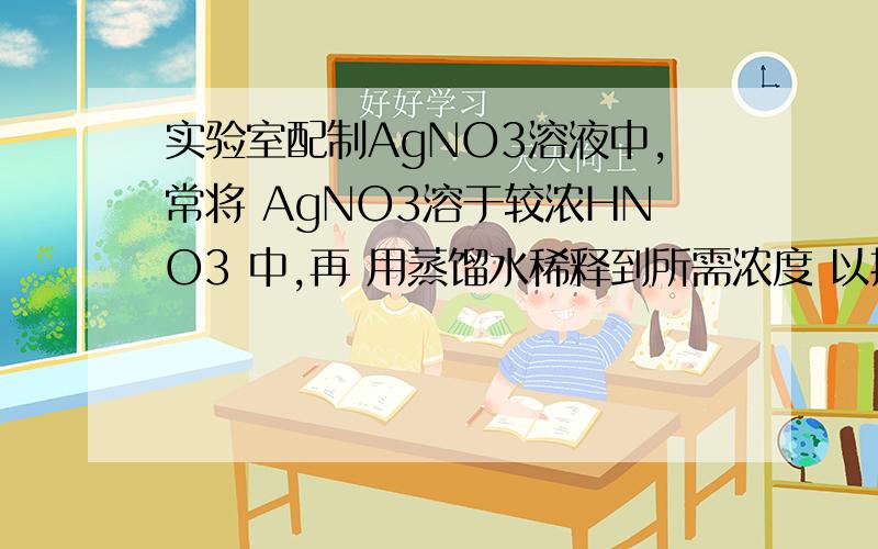 实验室配制AgNO3溶液中,常将 AgNO3溶于较浓HNO3 中,再 用蒸馏水稀释到所需浓度 以抑制其水解.水解常数表达