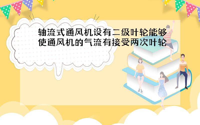 轴流式通风机设有二级叶轮能够使通风机的气流有接受两次叶轮