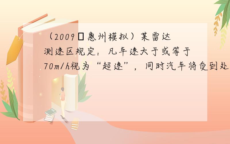 （2009•惠州模拟）某雷达测速区规定：凡车速大于或等于70m/h视为“超速”，同时汽车将受到处罚，如图是某路段的一个检