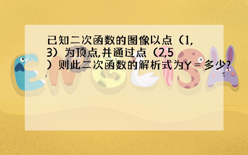 已知二次函数的图像以点（1,3）为顶点,并通过点（2,5）则此二次函数的解析式为Y＝多少?