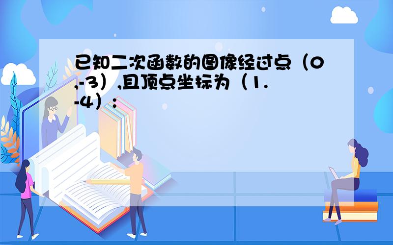 已知二次函数的图像经过点（0,-3）,且顶点坐标为（1.-4）: