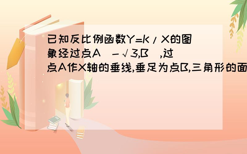 已知反比例函数Y=K/X的图象经过点A(-√3,B),过点A作X轴的垂线,垂足为点B,三角形的面积为√3