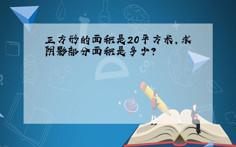 正方形的面积是20平方米,求阴影部分面积是多少?