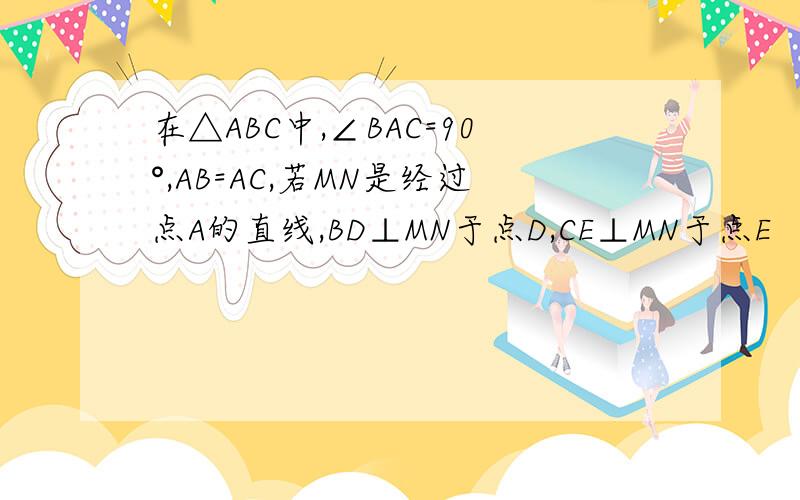 在△ABC中,∠BAC=90°,AB=AC,若MN是经过点A的直线,BD⊥MN于点D,CE⊥MN于点E