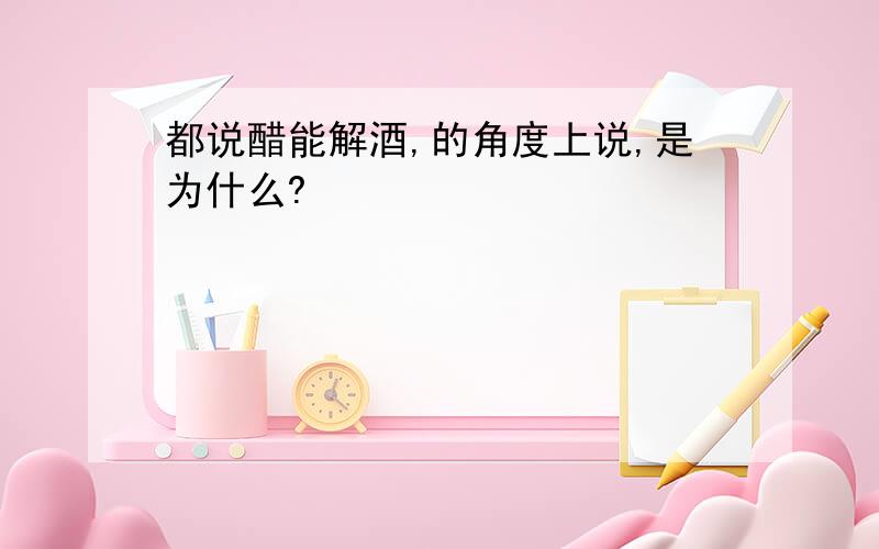 都说醋能解酒,的角度上说,是为什么?