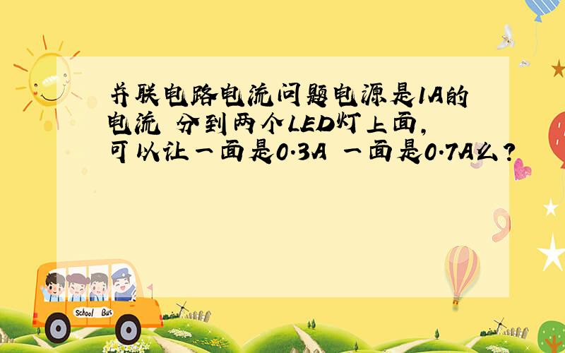 并联电路电流问题电源是1A的电流 分到两个LED灯上面,可以让一面是0.3A 一面是0.7A么?