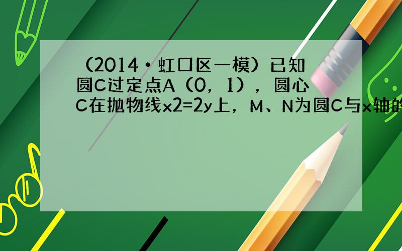 （2014•虹口区一模）已知圆C过定点A（0，1），圆心C在抛物线x2=2y上，M、N为圆C与x轴的交点．