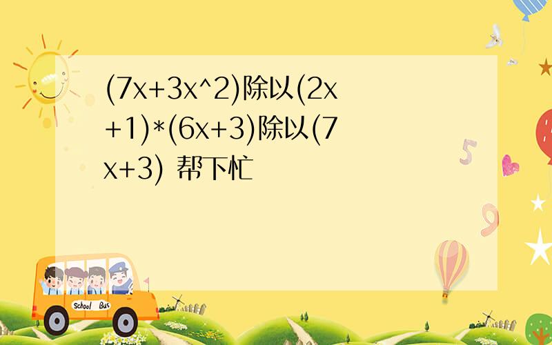 (7x+3x^2)除以(2x+1)*(6x+3)除以(7x+3) 帮下忙