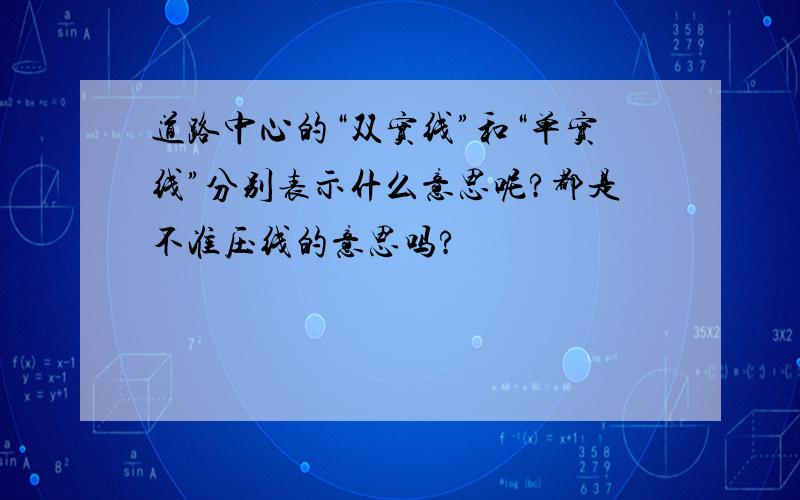 道路中心的“双实线”和“单实线”分别表示什么意思呢?都是不准压线的意思吗?