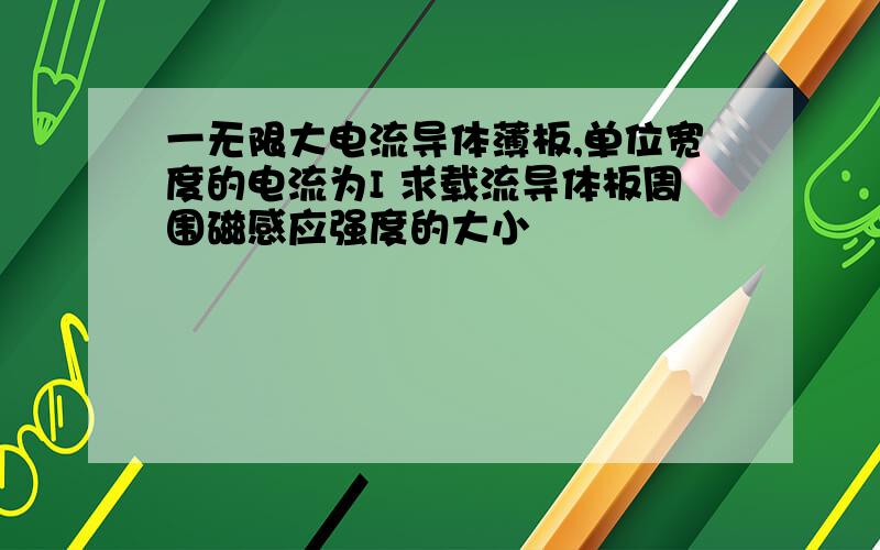 一无限大电流导体薄板,单位宽度的电流为I 求载流导体板周围磁感应强度的大小