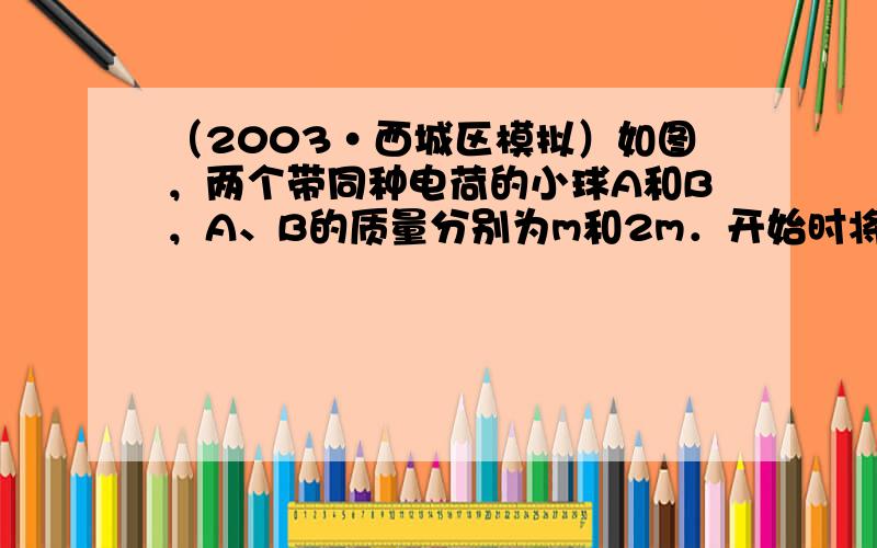 （2003•西城区模拟）如图，两个带同种电荷的小球A和B，A、B的质量分别为m和2m．开始时将它们固定在绝缘的光滑水平面