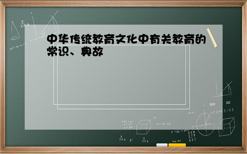 中华传统教育文化中有关教育的常识、典故