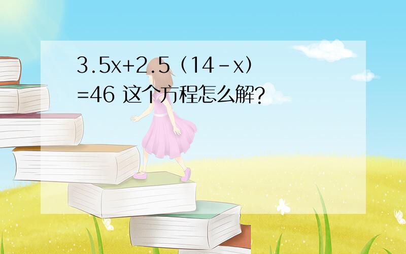 3.5x+2.5（14-x）=46 这个方程怎么解?