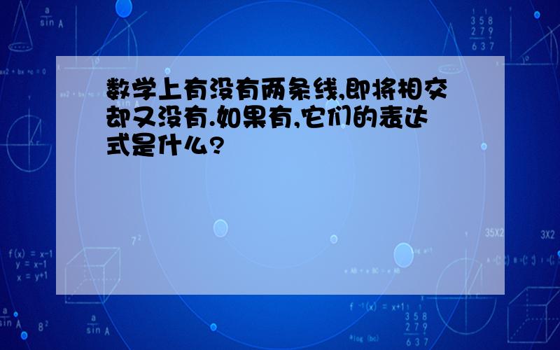 数学上有没有两条线,即将相交却又没有.如果有,它们的表达式是什么?