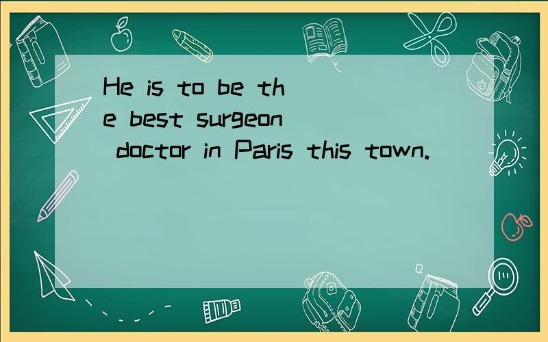 He is to be the best surgeon doctor in Paris this town.