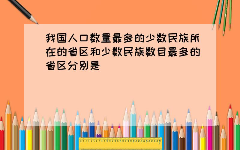 我国人口数量最多的少数民族所在的省区和少数民族数目最多的省区分别是（　　）