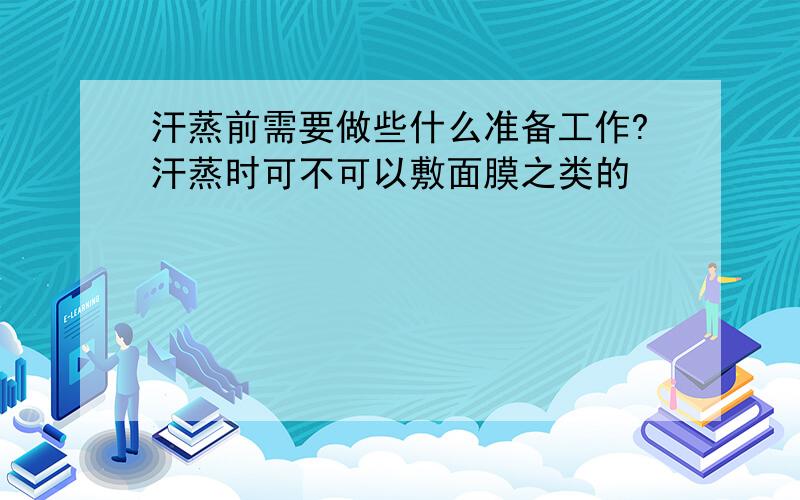 汗蒸前需要做些什么准备工作?汗蒸时可不可以敷面膜之类的