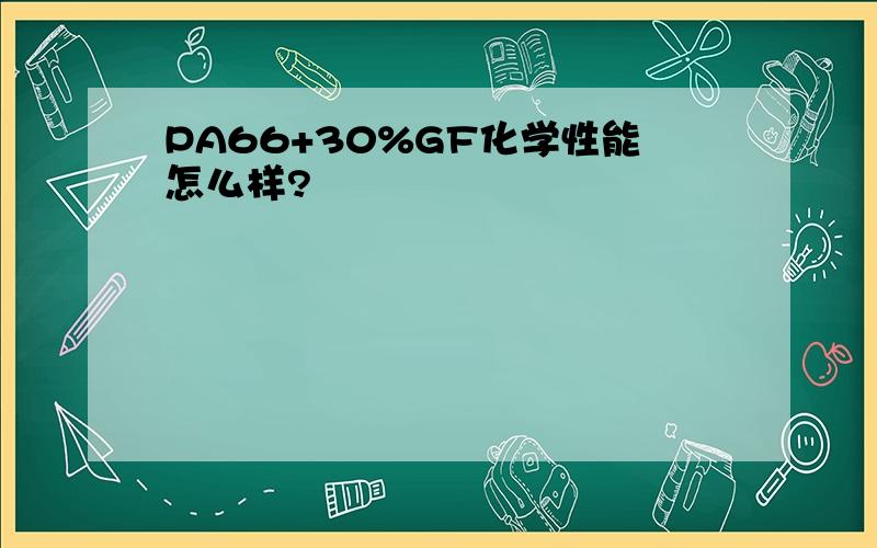 PA66+30%GF化学性能怎么样?