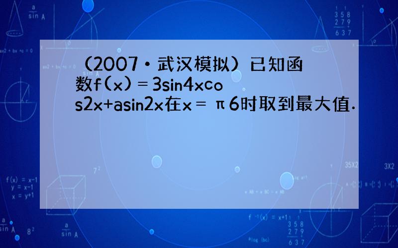 （2007•武汉模拟）已知函数f(x)＝3sin4xcos2x+asin2x在x＝π6时取到最大值．